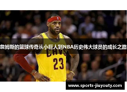 詹姆斯的篮球传奇从小巨人到NBA历史伟大球员的成长之路